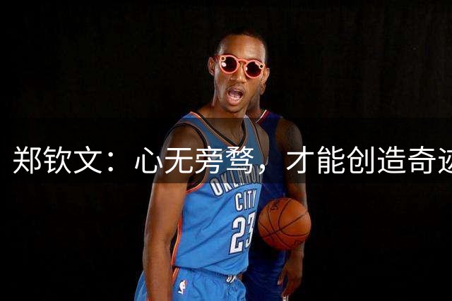 郑钦文：心无旁骛，才能创造奇迹